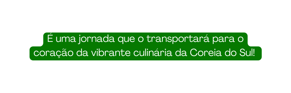 É uma jornada que o transportará para o coração da vibrante culinária da Coreia do Sul