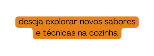 deseja explorar novos sabores e técnicas na cozinha