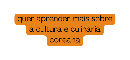 quer aprender mais sobre a cultura e culinária coreana